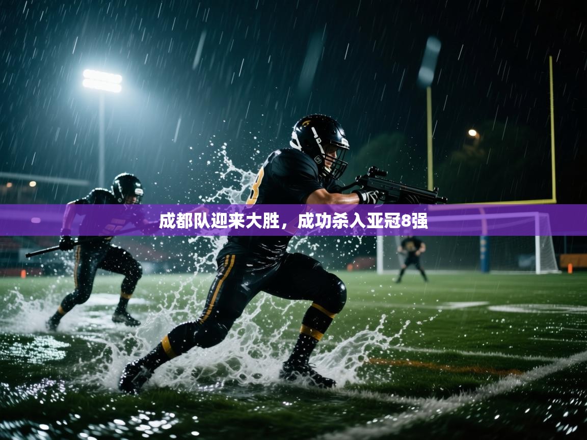 开云赛事-成都队迎来大胜,成功杀入亚冠8强  第3张