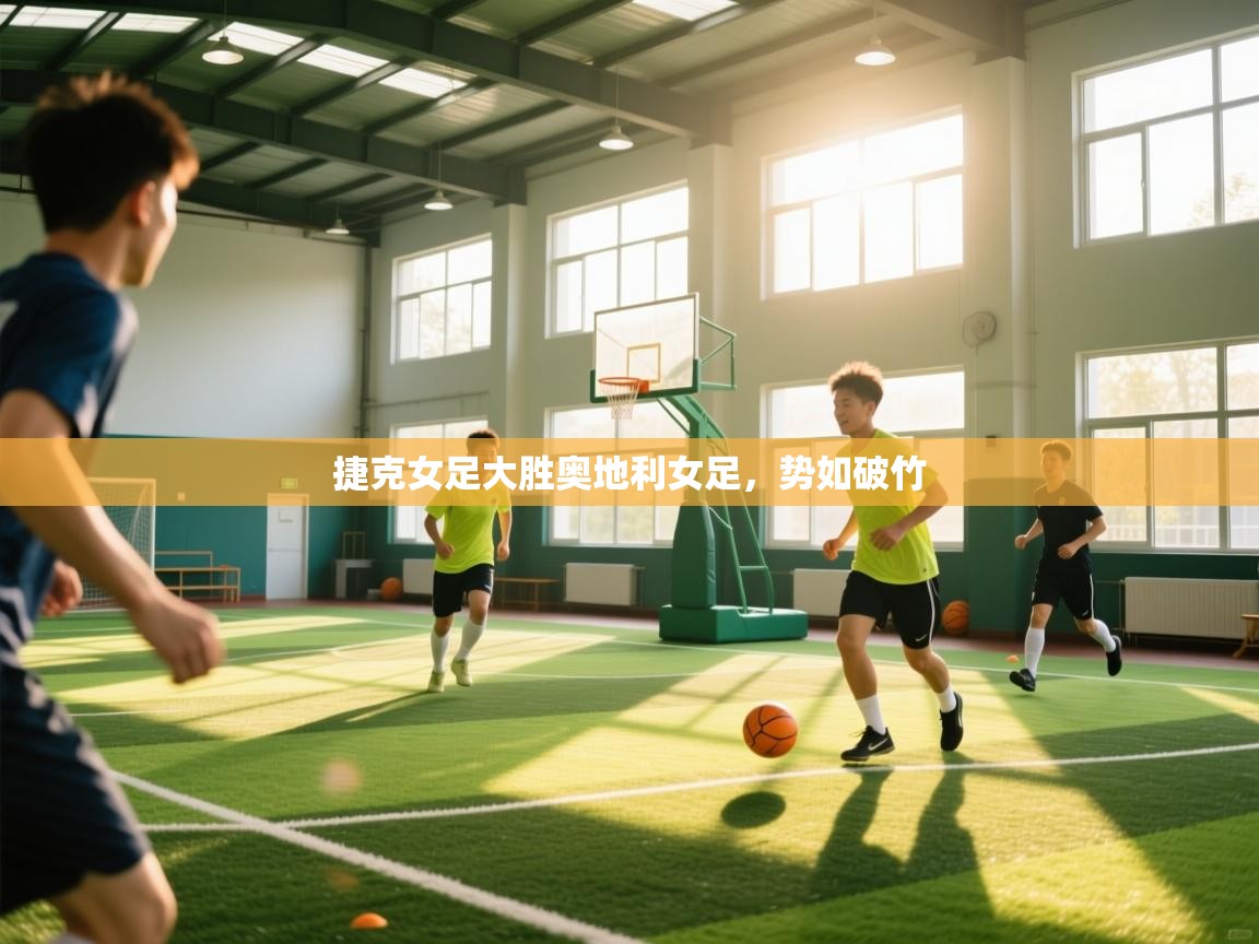 开云体育app官网下载地址-捷克女足大胜奥地利女足，势如破竹  第1张