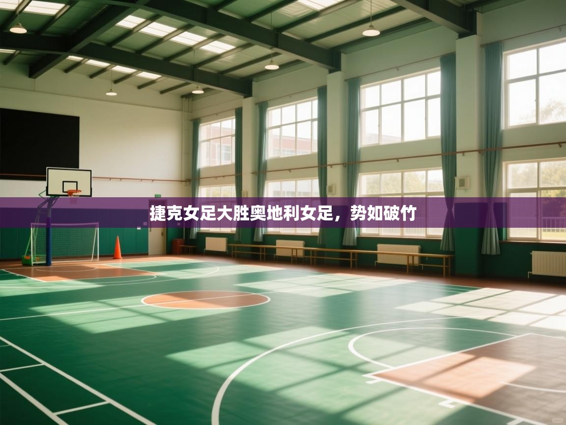 开云体育app官网下载地址-捷克女足大胜奥地利女足，势如破竹  第3张