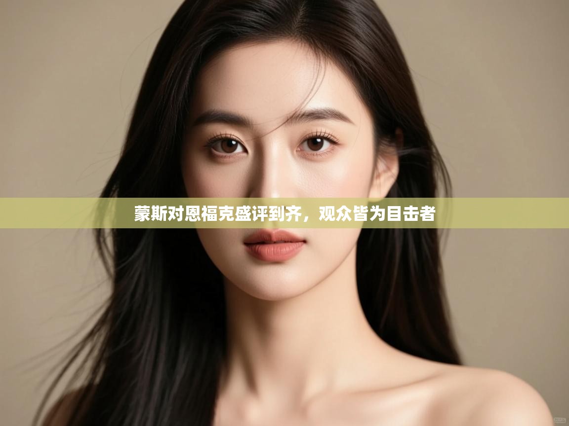 -蒙斯对恩福克盛评到齐，观众皆为目击者  第3张