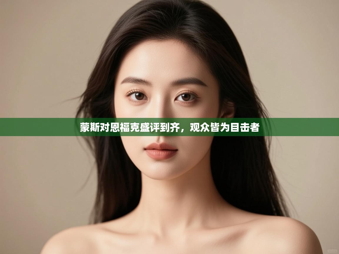 -蒙斯对恩福克盛评到齐，观众皆为目击者  第2张