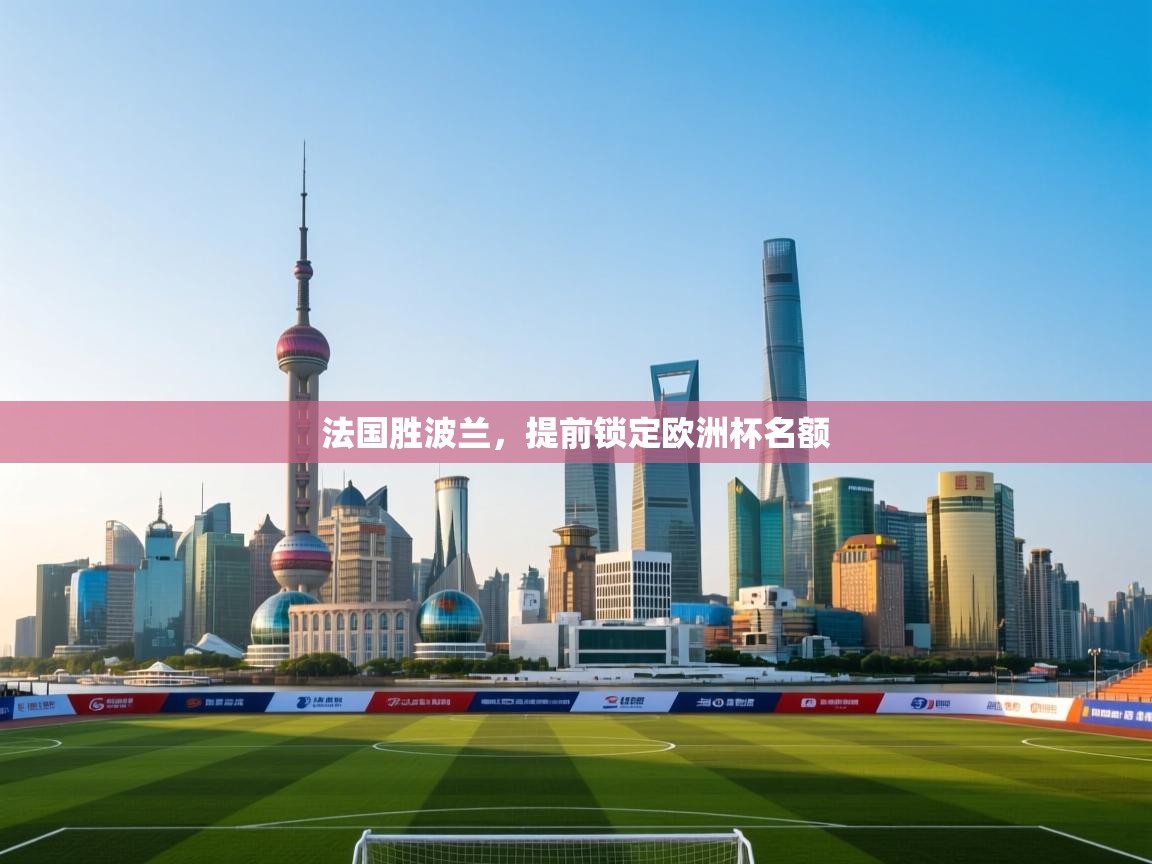 开云体育安装失败怎么办-法国胜波兰,提前锁定欧洲杯名额 第4张