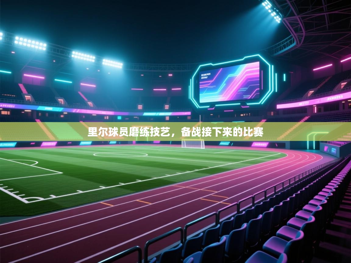 开云赛事-里尔球员磨练技艺,备战接下来的比赛 第1张