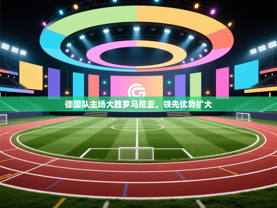 云开体育入口-德国队主场大胜罗马尼亚，领先优势扩大  第2张