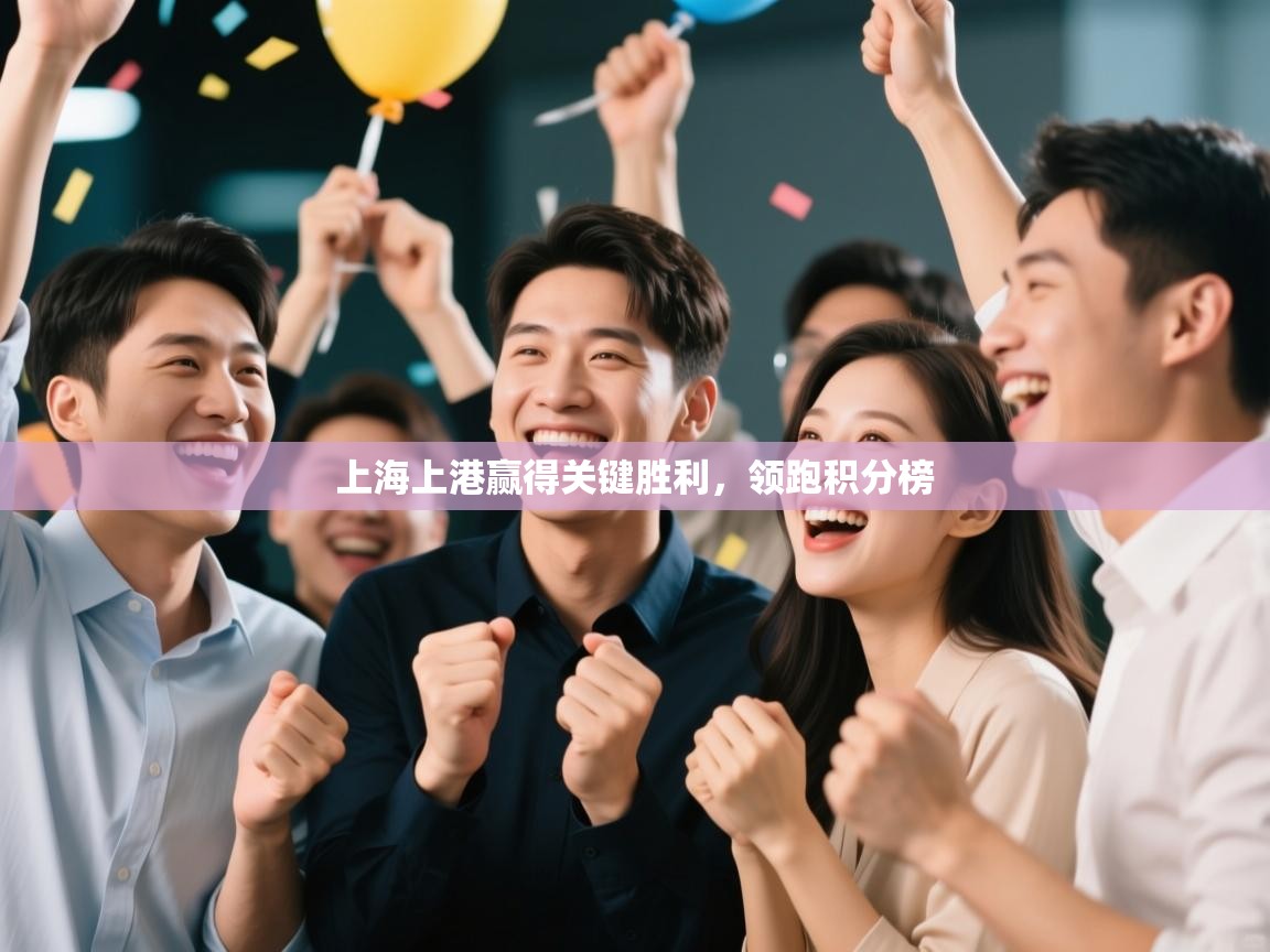 开云体育极速下载镜像-上海上港赢得关键胜利，领跑积分榜  第1张