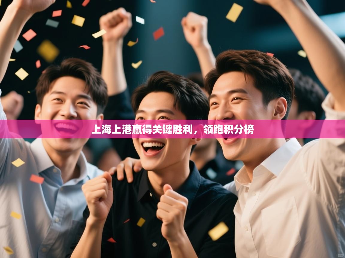 开云体育极速下载镜像-上海上港赢得关键胜利，领跑积分榜  第2张