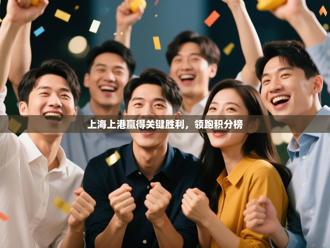 开云体育极速下载镜像-上海上港赢得关键胜利，领跑积分榜  第3张