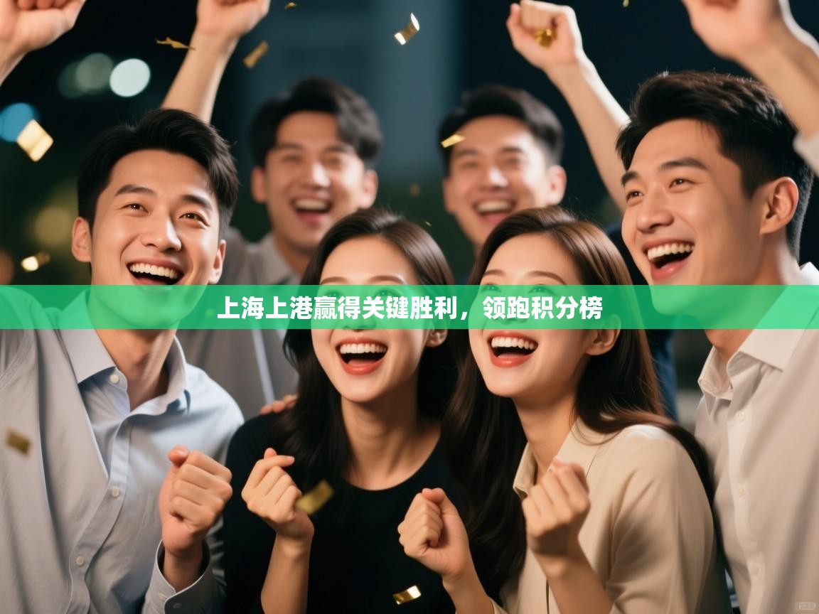 开云体育极速下载镜像-上海上港赢得关键胜利，领跑积分榜  第4张