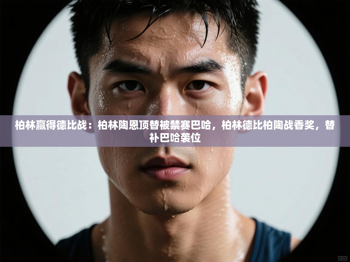 开云体育app-柏林赢得德比战：柏林陶恩顶替被禁赛巴哈，柏林德比柏陶战香奖，替补巴哈袭位  第4张